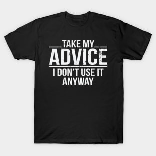 Take My Advice I Don't Use It Anyway Funny Sarcastic T-Shirt